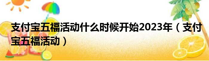 支付宝五福活动什么时候开始2023年（支付宝五福活动）