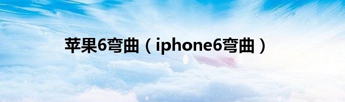 苹果6弯曲（iphone6弯曲）