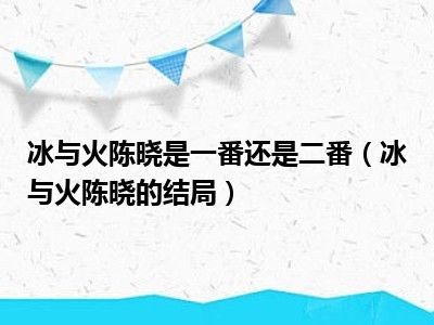 冰与火陈晓是一番还是二番（冰与火陈晓的结局）