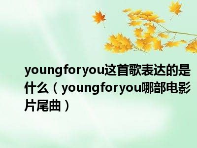 youngforyou这首歌表达的是什么（youngforyou哪部电影片尾曲）