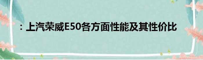 ：上汽荣威E50各方面性能及其性价比