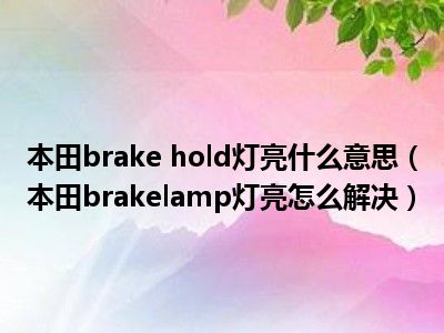 本田brake hold灯亮什么意思（本田brakelamp灯亮怎么解决）