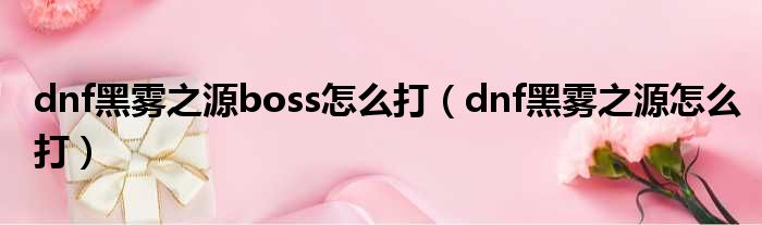 dnf黑雾之源boss怎么打（dnf黑雾之源怎么打）