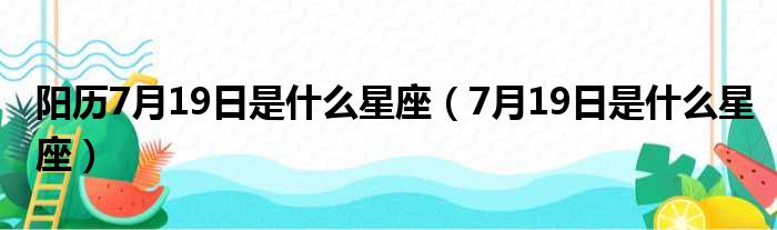 阳历7月19日是什么星座（7月19日是什么星座）