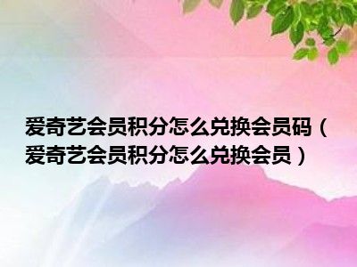 爱奇艺会员积分怎么兑换会员码（爱奇艺会员积分怎么兑换会员）