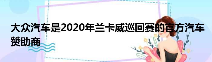 大众汽车是2020年兰卡威巡回赛的官方汽车赞助商