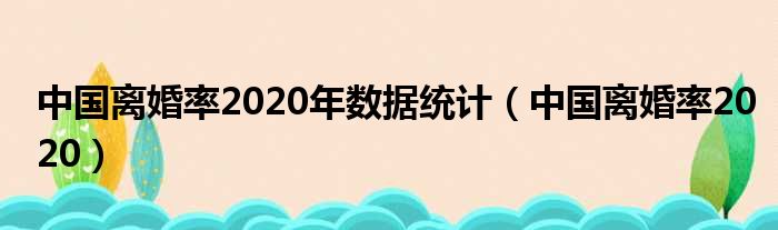 中国离婚率2020年数据统计（中国离婚率2020）