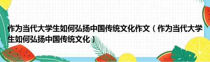 作为当代大学生如何弘扬中国传统文化作文（作为当代大学生如何弘扬中国传统文化）