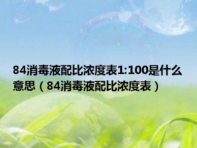 84消毒液配比浓度表1:100是什么意思（84消毒液配比浓度表）