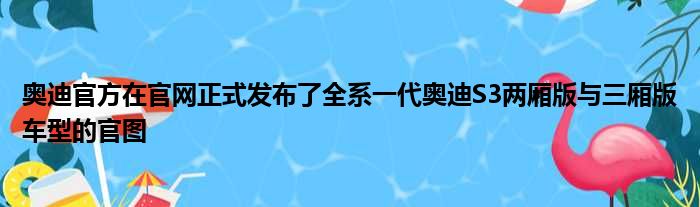 奥迪官方在官网正式发布了全系一代奥迪S3两厢版与三厢版车型的官图