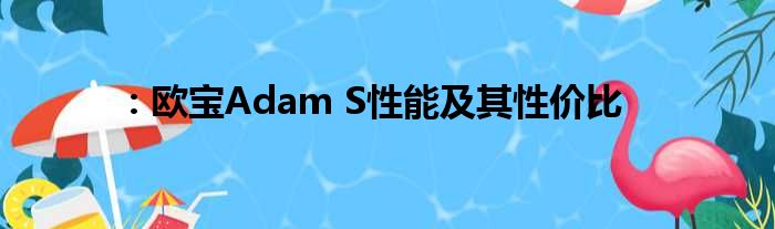 ：欧宝Adam S性能及其性价比