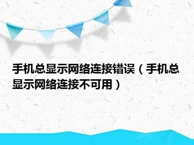 手机总显示网络连接错误（手机总显示网络连接不可用）