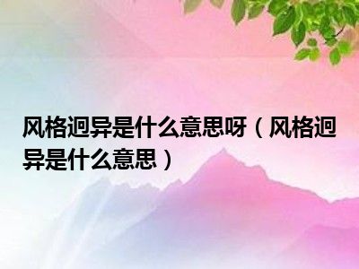 风格迥异是什么意思呀（风格迥异是什么意思）