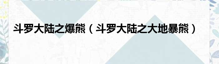 斗罗大陆之爆熊（斗罗大陆之大地暴熊）