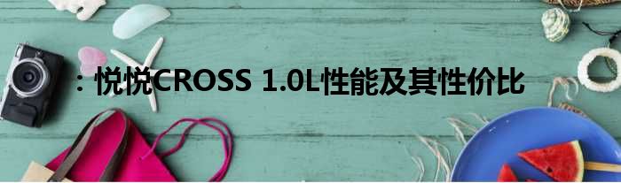 ：悦悦CROSS 1.0L性能及其性价比