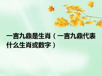 一言九鼎是生肖（一言九鼎代表什么生肖或数字）