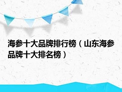 海参十大品牌排行榜（山东海参品牌十大排名榜）