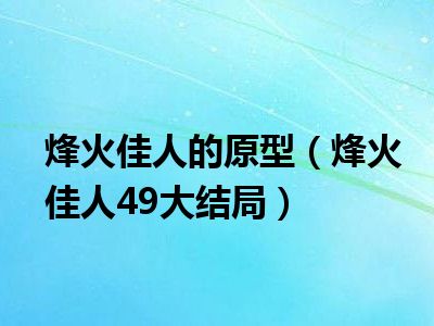 烽火佳人的原型（烽火佳人49大结局）