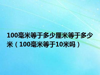 100毫米等于多少厘米等于多少米（100毫米等于10米吗）