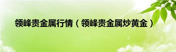  领峰贵金属行情（领峰贵金属炒黄金）