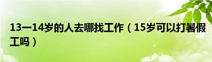  13一14岁的人去哪找工作（15岁可以打暑假工吗）