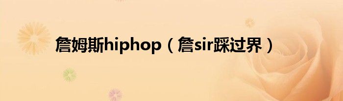  詹姆斯hiphop（詹sir踩过界）