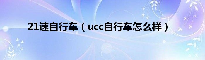  21速自行车（ucc自行车怎么样）