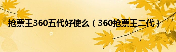  抢票王360五代好使么（360抢票王二代）