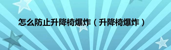  怎么防止升降椅爆炸（升降椅爆炸）