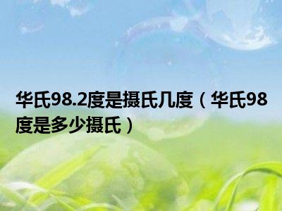 华氏98.2度是摄氏几度（华氏98度是多少摄氏）