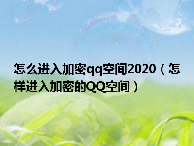 怎么进入加密qq空间2020（怎样进入加密的QQ空间）