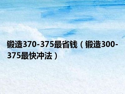 锻造370-375最省钱（锻造300-375最快冲法）