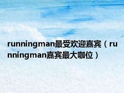 runningman最受欢迎嘉宾（runningman嘉宾最大咖位）