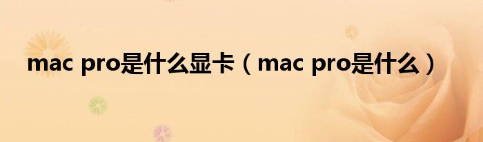  mac pro是什么显卡（mac pro是什么）