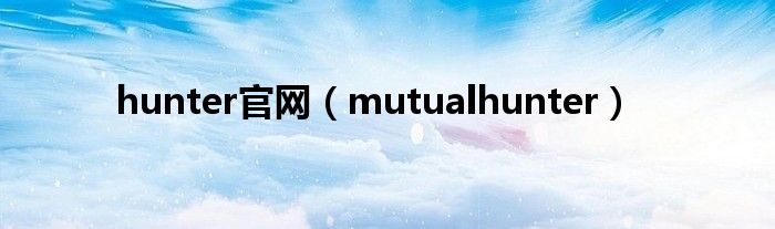  hunter官网（mutualhunter）