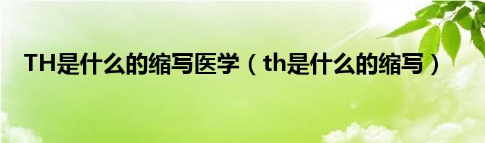  TH是什么的缩写医学（th是什么的缩写）