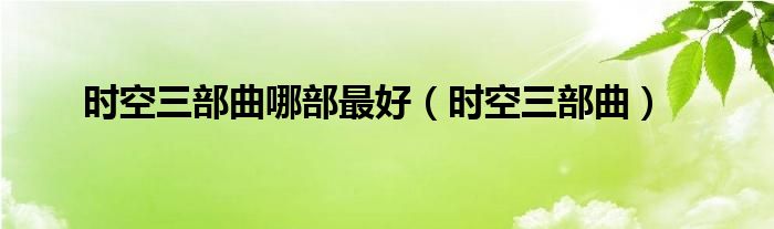  时空三部曲哪部最好（时空三部曲）