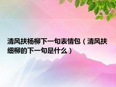 清风扶杨柳下一句表情包（清风扶细柳的下一句是什么）