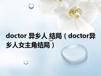 doctor 异乡人 结局（doctor异乡人女主角结局）