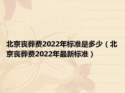 北京丧葬费2022年标准是多少（北京丧葬费2022年最新标准）