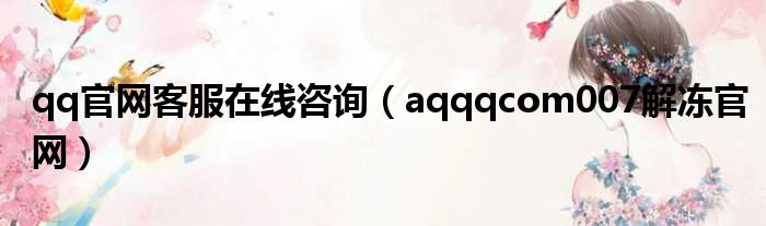 qq官网客服在线咨询（aqqqcom007解冻官网）