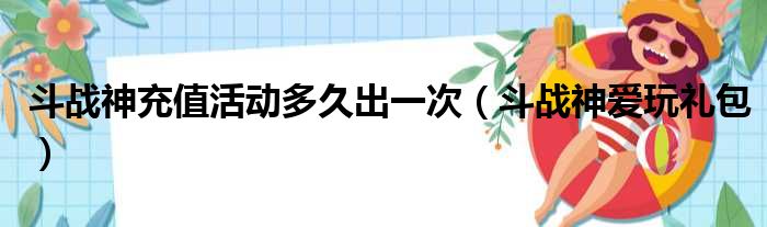 斗战神充值活动多久出一次（斗战神爱玩礼包）