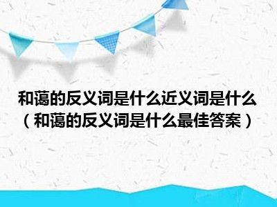 和蔼的反义词是什么近义词是什么（和蔼的反义词是什么最佳答案）