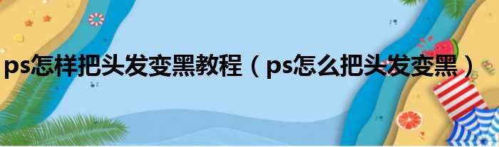 ps怎样把头发变黑教程（ps怎么把头发变黑）