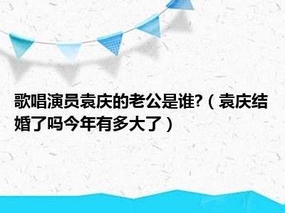 歌唱演员袁庆的老公是谁 （袁庆结婚了吗今年有多大了）