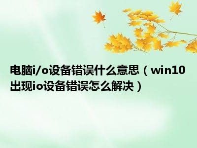 电脑i/o设备错误什么意思（win10出现io设备错误怎么解决）