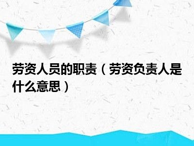 劳资人员的职责（劳资负责人是什么意思）