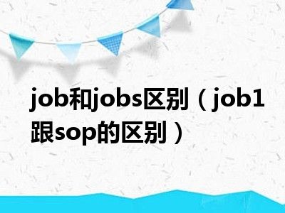 job和jobs区别（job1跟sop的区别）