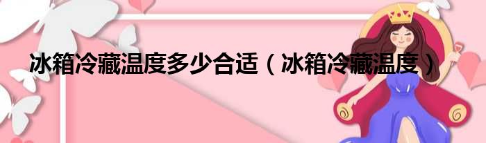 冰箱冷藏温度多少合适（冰箱冷藏温度）