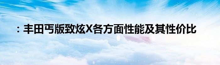 ：丰田丐版致炫X各方面性能及其性价比